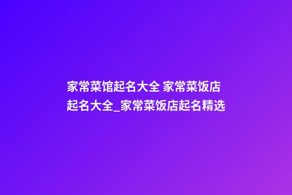 家常菜馆起名大全 家常菜饭店起名大全_家常菜饭店起名精选-第1张-店铺起名-玄机派